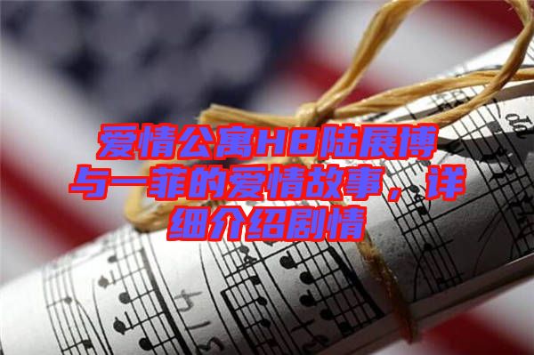 愛情公寓H8陸展博與一菲的愛情故事，詳細(xì)介紹劇情