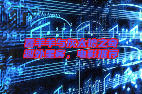 喜羊羊與灰太狼之奇趣外星客，電影推薦