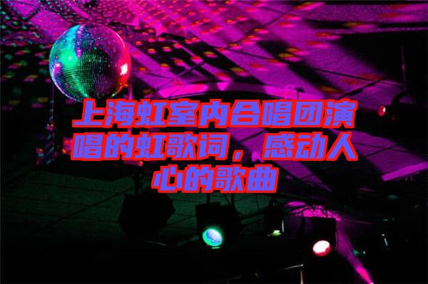 上海虹室內(nèi)合唱團(tuán)演唱的虹歌詞，感動(dòng)人心的歌曲