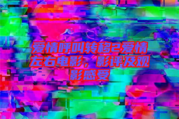 愛情呼叫轉(zhuǎn)移2愛情左右電影，影評及觀影感受