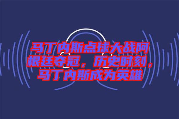馬丁內(nèi)斯點球大戰(zhàn)阿根廷奪冠，歷史時刻，馬丁內(nèi)斯成為英雄