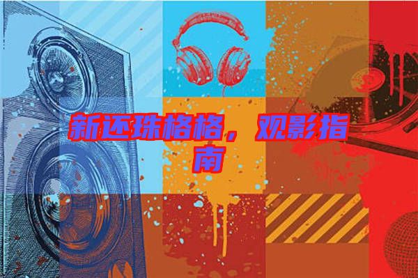 新還珠格格，觀影指南