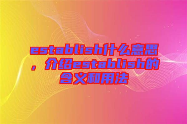 establish什么意思，介紹establish的含義和用法