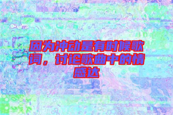 因?yàn)闆_動(dòng)是有時(shí)候歌詞，討論歌曲中的情感達(dá)