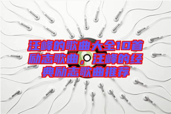 汪峰的歌曲大全10首勵志歌曲，汪峰的經典勵志歌曲推薦