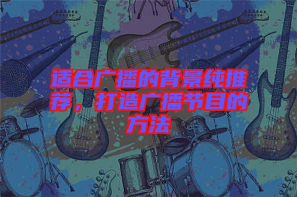 適合廣播的背景純推薦，打造廣播節(jié)目的方法