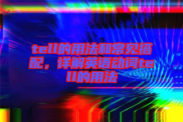 tell的用法和常見搭配，詳解英語動詞tell的用法