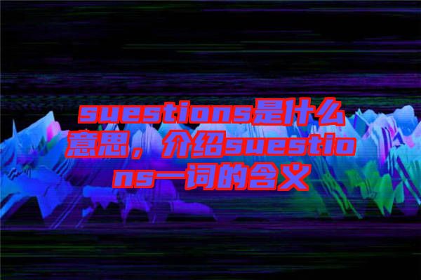 suestions是什么意思，介紹suestions一詞的含義
