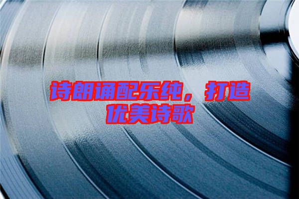 詩(shī)朗誦配樂(lè)純，打造優(yōu)美詩(shī)歌