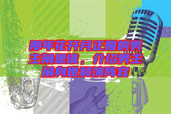 那年花開月正圓的男主角是誰(shuí)，介紹男主角身世和演陣容