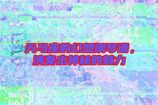 天馬座的幻想鋼琴譜，演奏出神秘的魅力