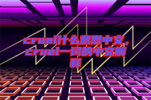 cruel什么意思中文，cruel一詞的中文解釋