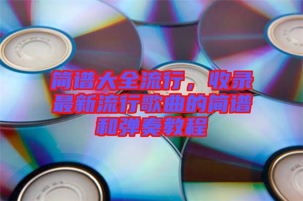 簡譜大全流行，收錄最新流行歌曲的簡譜和彈奏教程