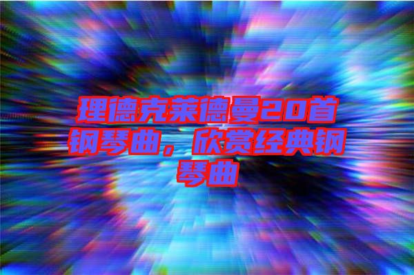 理德克萊德曼20首鋼琴曲，欣賞經典鋼琴曲