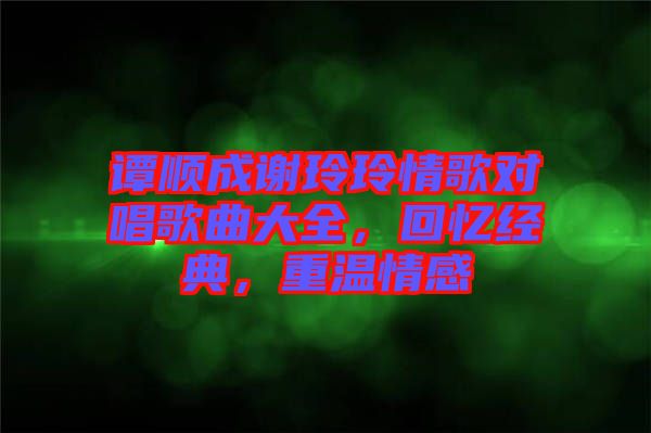 譚順成謝玲玲情歌對(duì)唱歌曲大全，回憶經(jīng)典，重溫情感