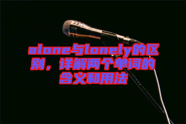 alone與lonely的區(qū)別，詳解兩個(gè)單詞的含義和用法