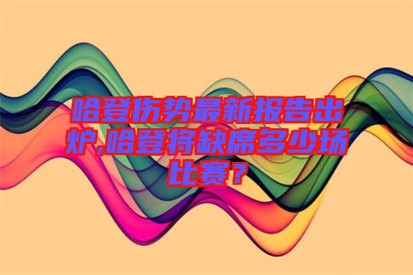 哈登傷勢(shì)最新報(bào)告出爐,哈登將缺席多少場(chǎng)比賽？