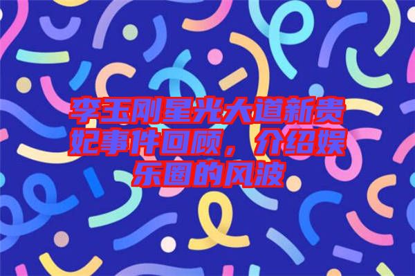 李玉剛星光大道新貴妃事件回顧，介紹娛樂圈的風(fēng)波