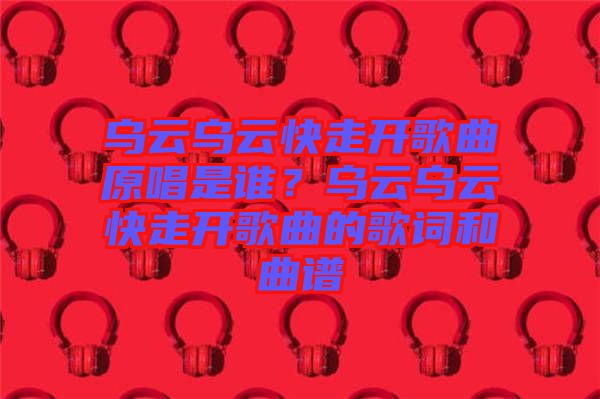 烏云烏云快走開歌曲原唱是誰(shuí)？烏云烏云快走開歌曲的歌詞和曲譜
