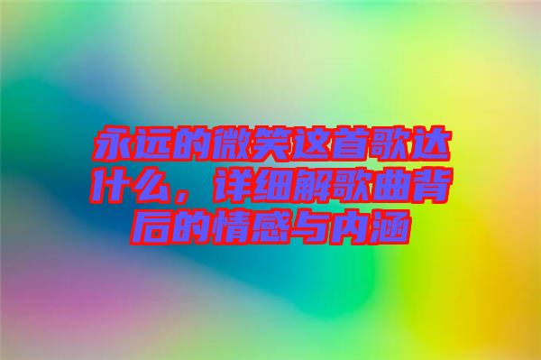 永遠(yuǎn)的微笑這首歌達(dá)什么，詳細(xì)解歌曲背后的情感與內(nèi)涵