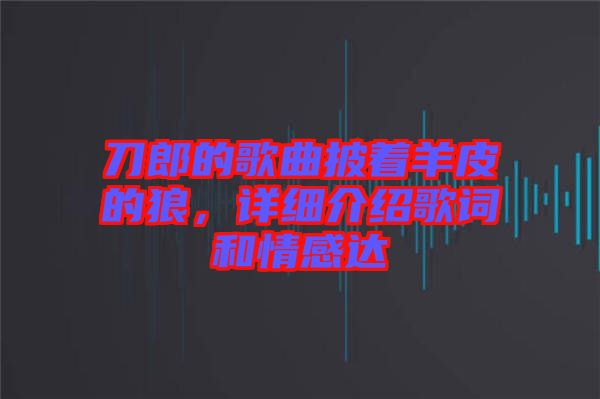 刀郎的歌曲披著羊皮的狼，詳細(xì)介紹歌詞和情感達(dá)