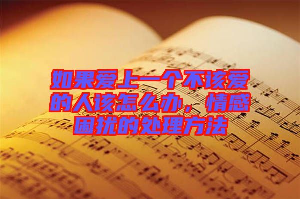 如果愛上一個不該愛的人該怎么辦，情感困擾的處理方法