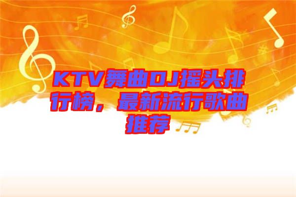 KTV舞曲DJ搖頭排行榜，最新流行歌曲推薦