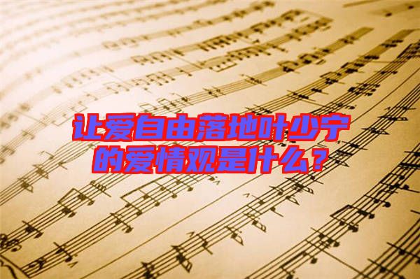 讓愛自由落地葉少寧的愛情觀是什么？