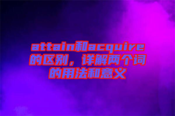 attain和acquire的區(qū)別，詳解兩個詞的用法和意義