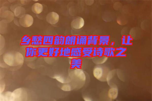 鄉(xiāng)愁四韻朗誦背景，讓你更好地感受詩歌之美