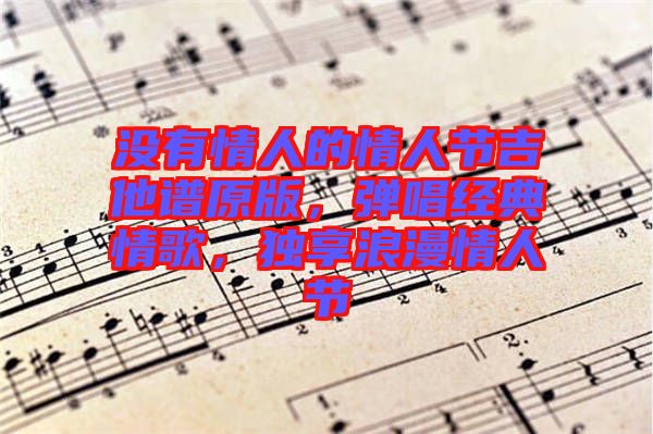 沒(méi)有情人的情人節(jié)吉他譜原版，彈唱經(jīng)典情歌，獨(dú)享浪漫情人節(jié)