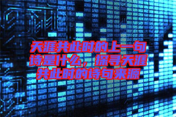 天涯共此時(shí)的上一句詩(shī)是什么，探尋天涯共此時(shí)的詩(shī)句來源