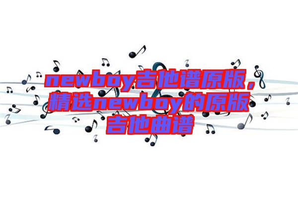 newboy吉他譜原版，精選newboy的原版吉他曲譜