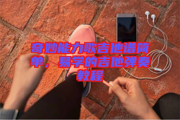 奇妙能力歌吉他譜簡(jiǎn)單，易學(xué)的吉他彈奏教程