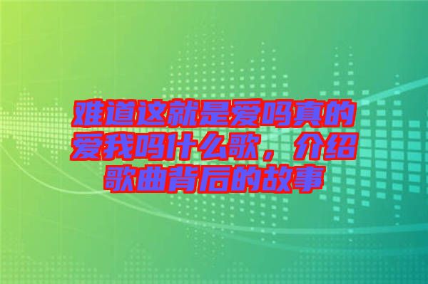 難道這就是愛(ài)嗎真的愛(ài)我嗎什么歌，介紹歌曲背后的故事