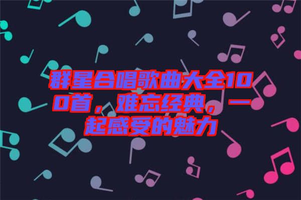 群星合唱歌曲大全100首，難忘經(jīng)典，一起感受的魅力