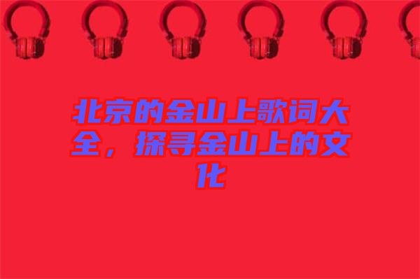 北京的金山上歌詞大全，探尋金山上的文化