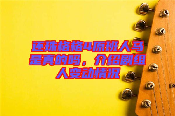 還珠格格4原班人馬是真的嗎，介紹劇組人變動(dòng)情況