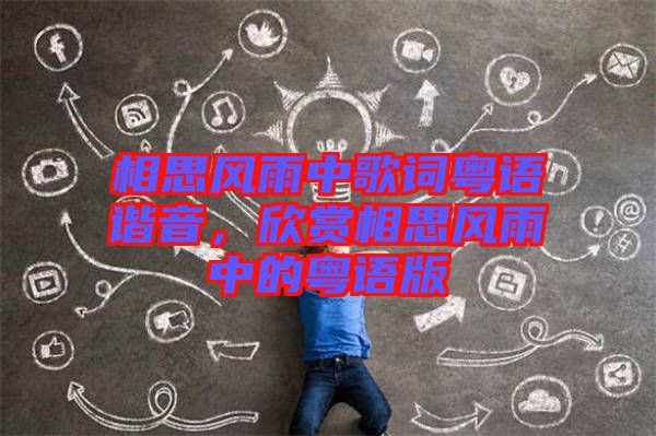 相思風(fēng)雨中歌詞粵語諧音，欣賞相思風(fēng)雨中的粵語版