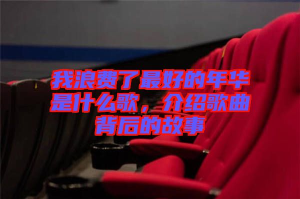 我浪費(fèi)了最好的年華是什么歌，介紹歌曲背后的故事
