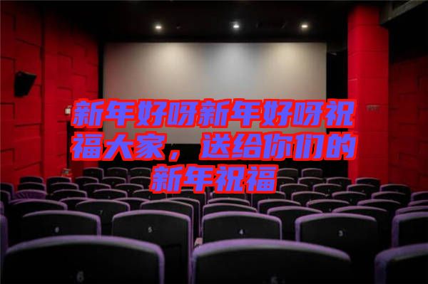 新年好呀新年好呀祝福大家，送給你們的新年祝福