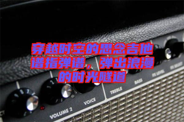 穿越時空的思念吉他譜指彈譜，彈出浪漫的時光隧道
