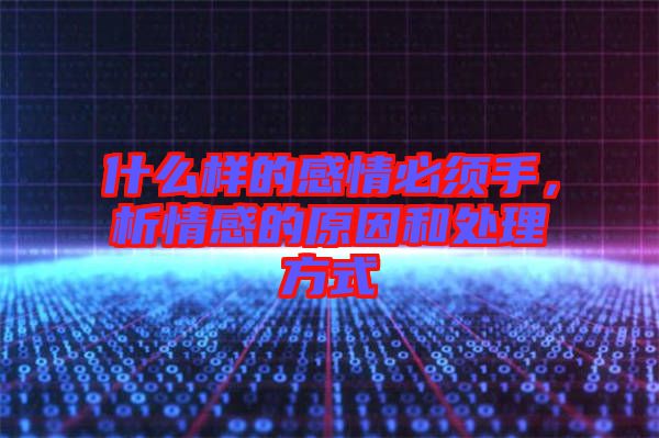 什么樣的感情必須手，析情感的原因和處理方式