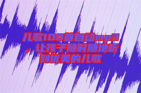 兒歌100首自動mp3，讓孩子隨時隨地聽到優(yōu)美的兒歌