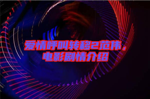 愛情呼叫轉(zhuǎn)移2范偉，電影劇情介紹