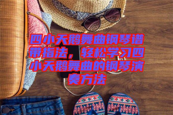 四小天鵝舞曲鋼琴譜帶指法，輕松學(xué)習(xí)四小天鵝舞曲的鋼琴演奏方法