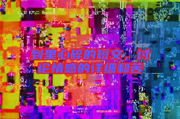 到里心碎的短文，討論情感的詳細和苦
