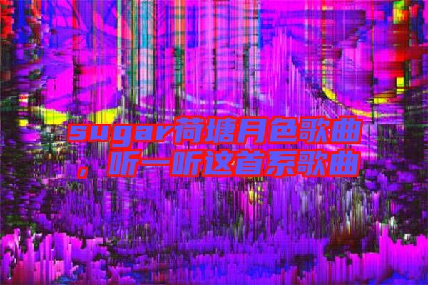 sugar荷塘月色歌曲，聽(tīng)一聽(tīng)這首系歌曲