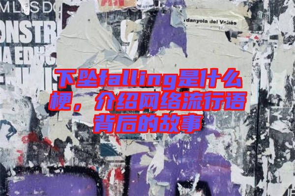 下墜falling是什么梗，介紹網(wǎng)絡(luò)流行語背后的故事