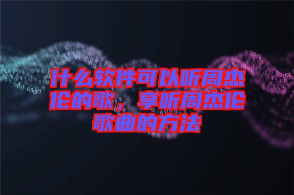 什么軟件可以聽周杰倫的歌，享聽周杰倫歌曲的方法